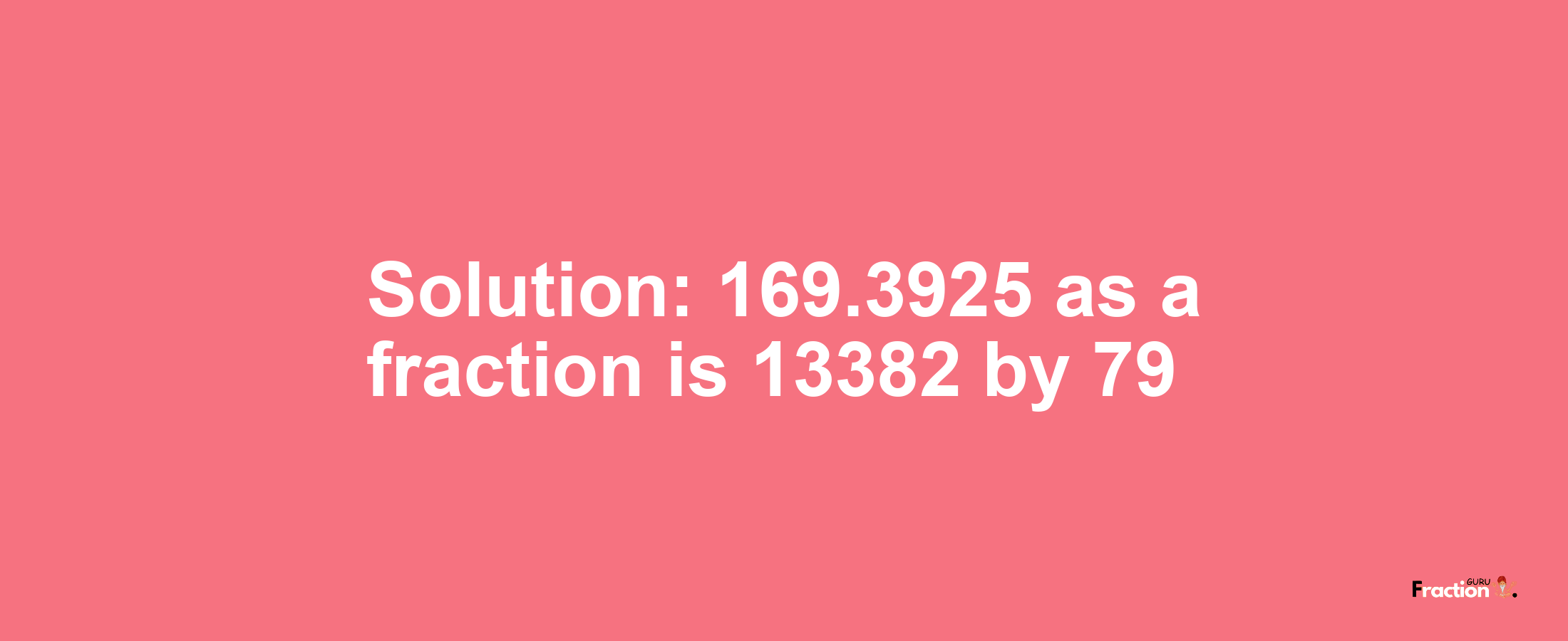 Solution:169.3925 as a fraction is 13382/79